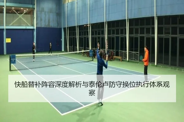 快船替补阵容深度解析与泰伦卢防守换位执行体系观察