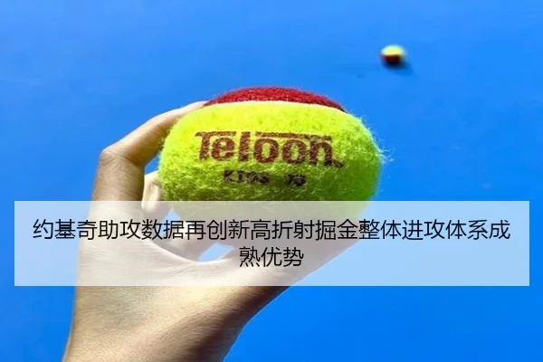 约基奇助攻数据再创新高折射掘金整体进攻体系成熟优势