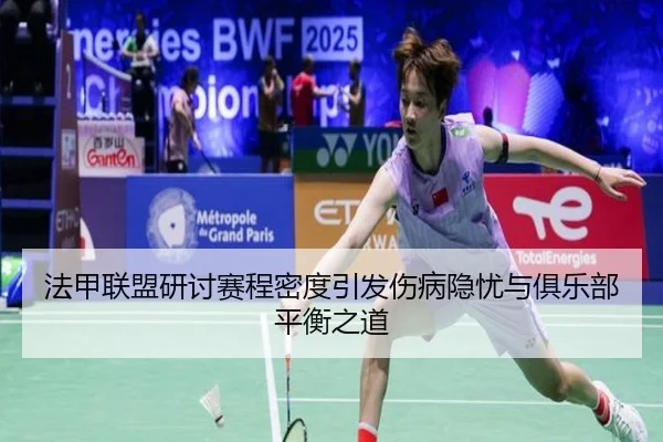 法甲联盟研讨赛程密度引发伤病隐忧与俱乐部平衡之道